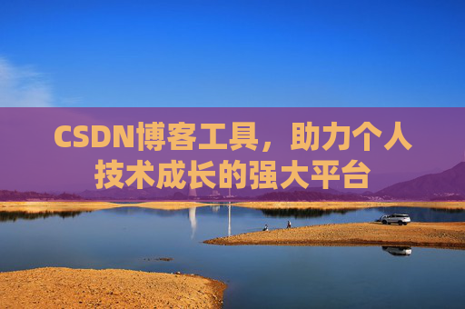 CSDN博客工具,助力个人技术成长的强大平台 CSDN博客工具,助力个人技术成长的强大平台